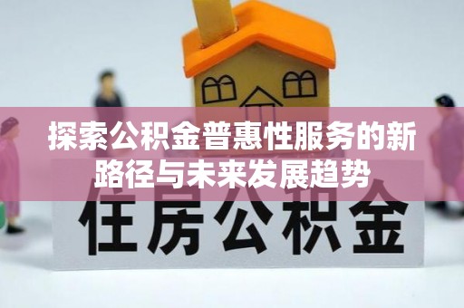 峨眉探索公积金普惠性服务的新路径与未来发展趋势