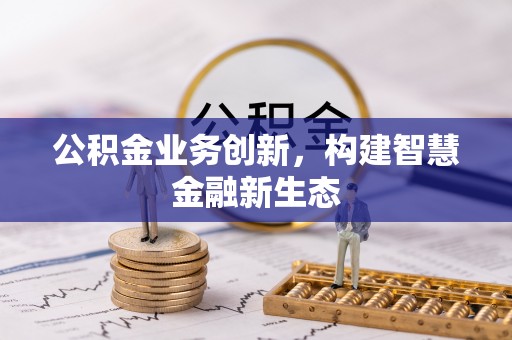 峨眉公积金业务创新，构建智慧金融新生态