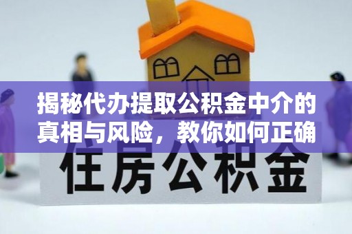 峨眉揭秘代办提取公积金中介的真相与风险，教你如何正确操作