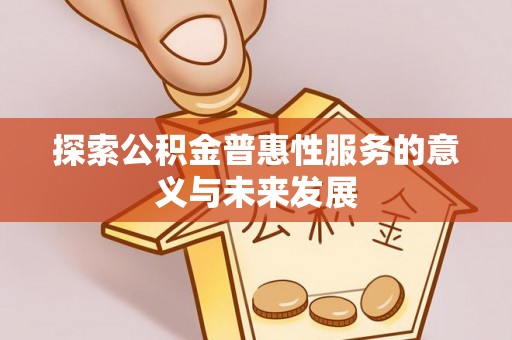 峨眉探索公积金普惠性服务的意义与未来发展