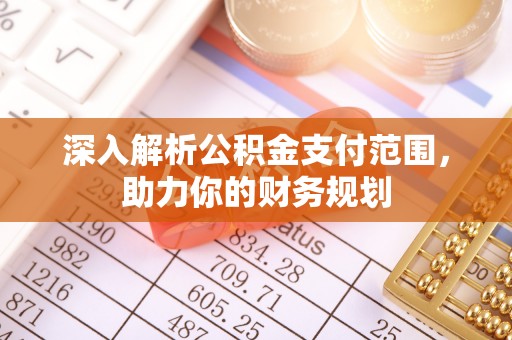 峨眉深入解析公积金支付范围，助力你的财务规划