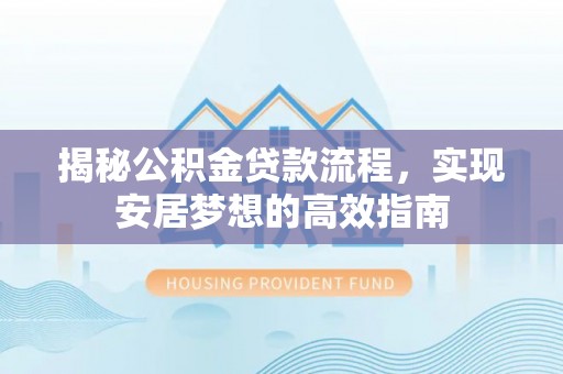 峨眉揭秘公积金贷款流程，实现安居梦想的高效指南