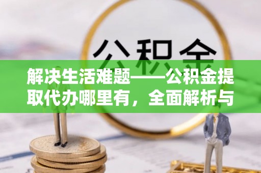 峨眉解决生活难题——公积金提取代办哪里有，全面解析与服务推荐