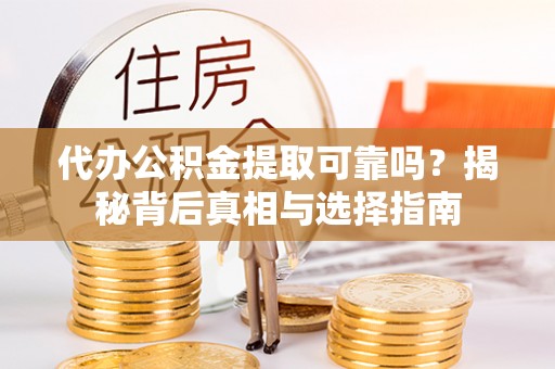 峨眉代办公积金提取可靠吗？揭秘背后真相与选择指南