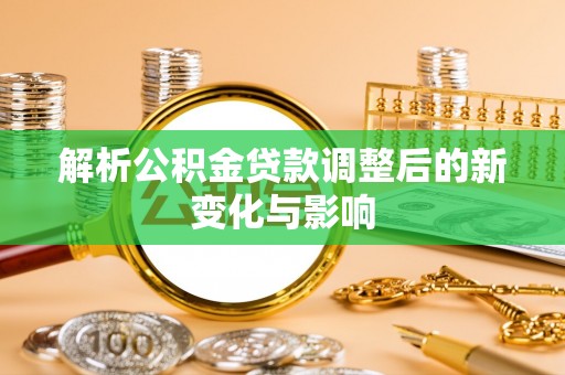 峨眉解析公积金贷款调整后的新变化与影响