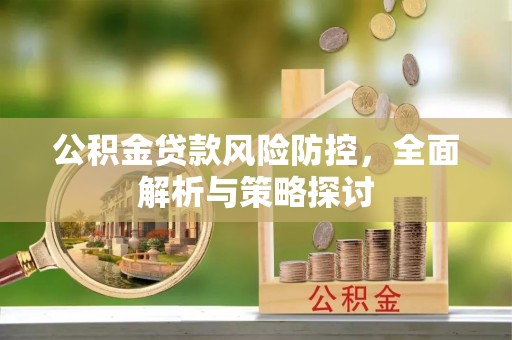 峨眉公积金贷款风险防控，全面解析与策略探讨