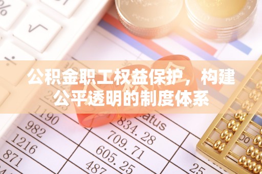 峨眉公积金职工权益保护，构建公平透明的制度体系