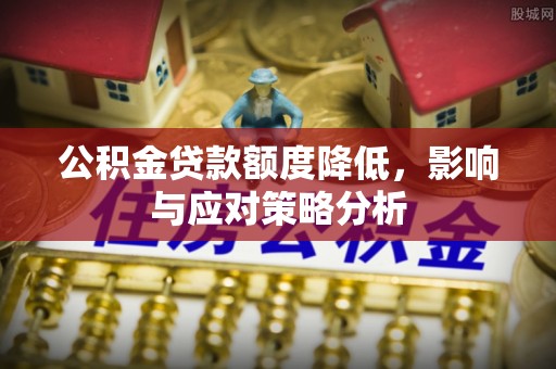 峨眉公积金贷款额度降低，影响与应对策略分析