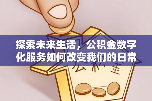 峨眉探索未来生活，公积金数字化服务如何改变我们的日常