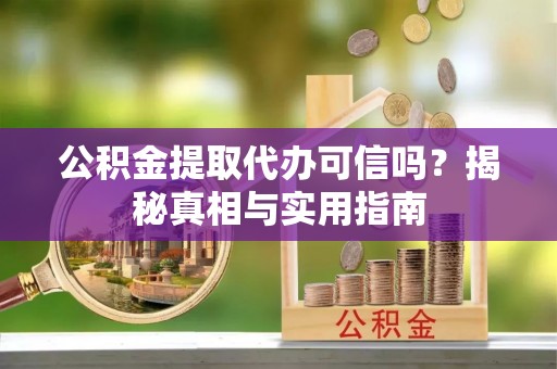 峨眉公积金提取代办可信吗？揭秘真相与实用指南