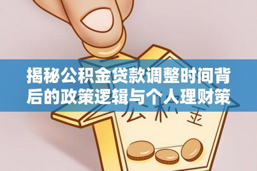 峨眉揭秘公积金贷款调整时间背后的政策逻辑与个人理财策略