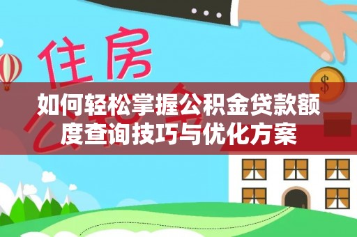 峨眉如何轻松掌握公积金贷款额度查询技巧与优化方案