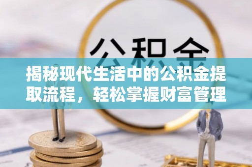 峨眉揭秘现代生活中的公积金提取流程，轻松掌握财富管理新技能