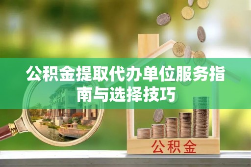 峨眉公积金提取代办单位服务指南与选择技巧