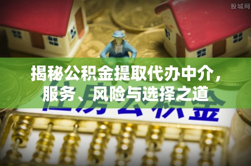 峨眉揭秘公积金提取代办中介，服务、风险与选择之道