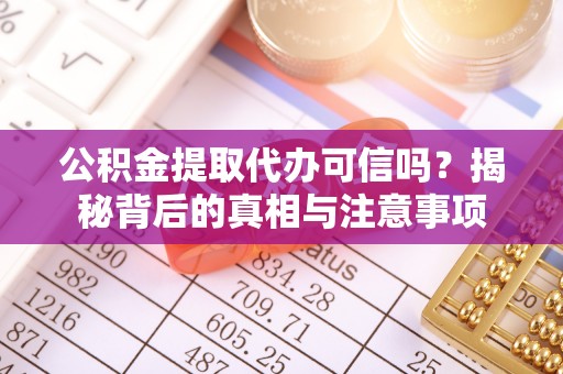 峨眉公积金提取代办可信吗？揭秘背后的真相与注意事项