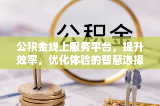 峨眉公积金线上服务平台，提升效率，优化体验的智慧选择