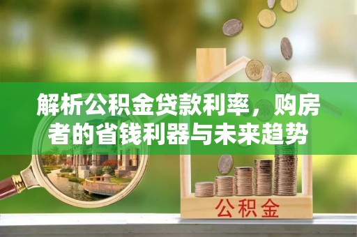 峨眉解析公积金贷款利率，购房者的省钱利器与未来趋势