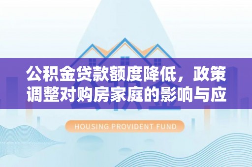 峨眉公积金贷款额度降低，政策调整对购房家庭的影响与应对策略