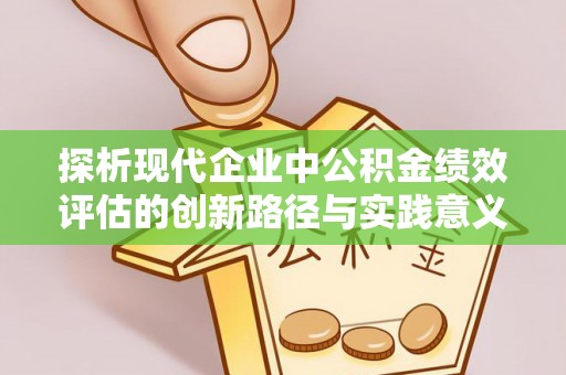 峨眉探析现代企业中公积金绩效评估的创新路径与实践意义