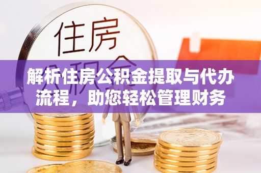 峨眉解析住房公积金提取与代办流程，助您轻松管理财务