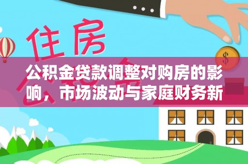 峨眉公积金贷款调整对购房的影响，市场波动与家庭财务新趋势