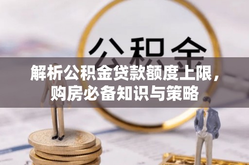 峨眉解析公积金贷款额度上限，购房必备知识与策略
