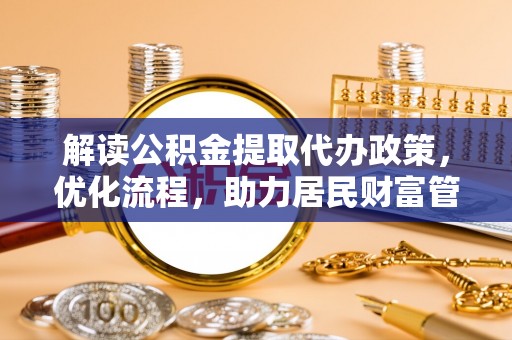 峨眉解读公积金提取代办政策，优化流程，助力居民财富管理