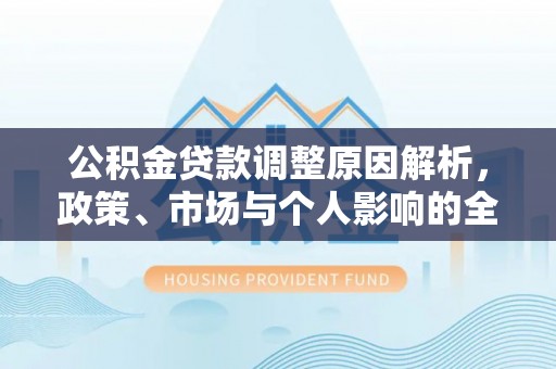 峨眉公积金贷款调整原因解析，政策、市场与个人影响的全面解读