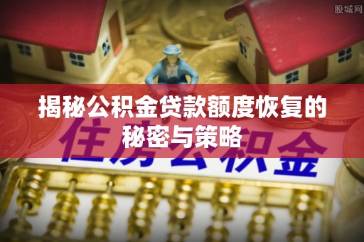 峨眉揭秘公积金贷款额度恢复的秘密与策略