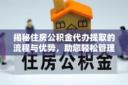 峨眉揭秘住房公积金代办提取的流程与优势，助您轻松管理资金