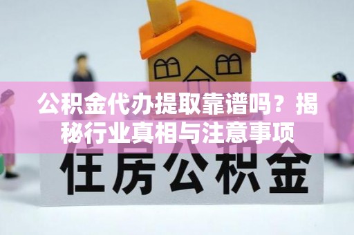 峨眉公积金代办提取靠谱吗？揭秘行业真相与注意事项