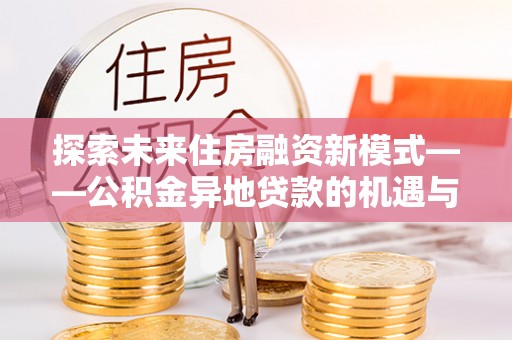 峨眉探索未来住房融资新模式——公积金异地贷款的机遇与挑战