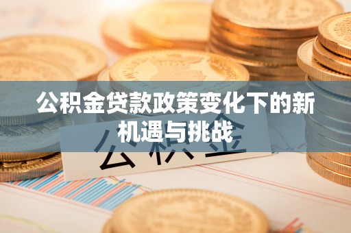 峨眉公积金贷款政策变化下的新机遇与挑战