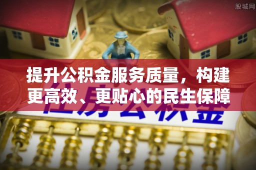峨眉提升公积金服务质量，构建更高效、更贴心的民生保障体系