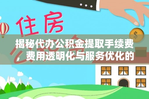 峨眉揭秘代办公积金提取手续费，费用透明化与服务优化的关键