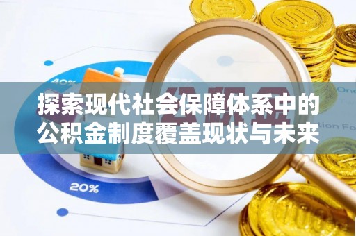 峨眉探索现代社会保障体系中的公积金制度覆盖现状与未来