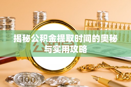 峨眉揭秘公积金提取时间的奥秘与实用攻略
