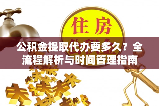 峨眉公积金提取代办要多久？全流程解析与时间管理指南