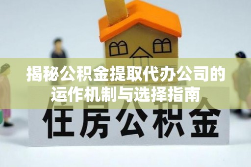 峨眉揭秘公积金提取代办公司的运作机制与选择指南