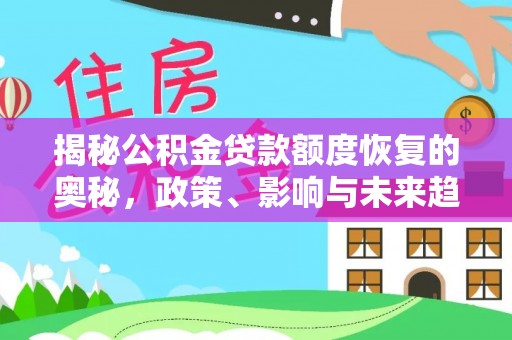 峨眉揭秘公积金贷款额度恢复的奥秘，政策、影响与未来趋势