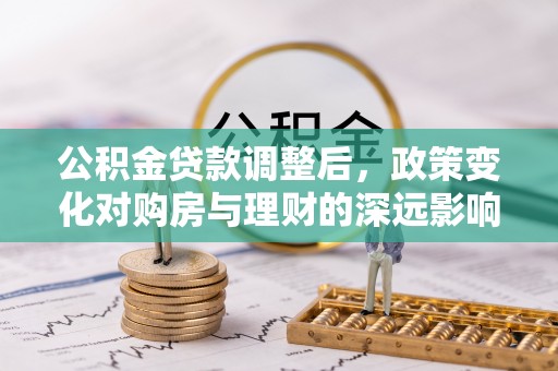 峨眉公积金贷款调整后，政策变化对购房与理财的深远影响