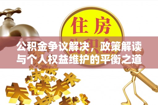峨眉公积金争议解决，政策解读与个人权益维护的平衡之道