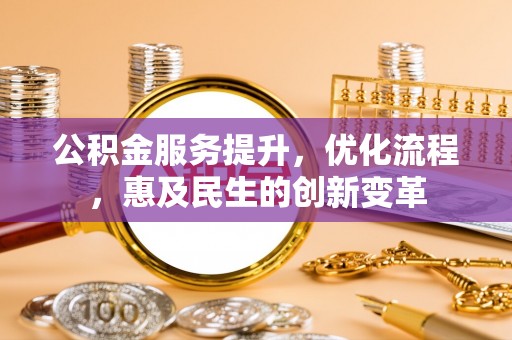 峨眉公积金服务提升，优化流程，惠及民生的创新变革