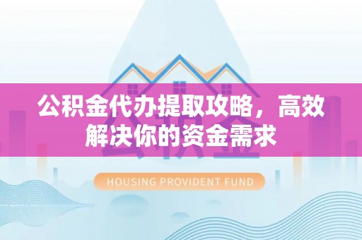 峨眉公积金代办提取攻略，高效解决你的资金需求