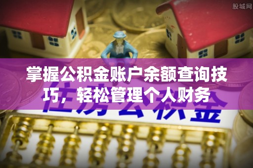 峨眉掌握公积金账户余额查询技巧，轻松管理个人财务