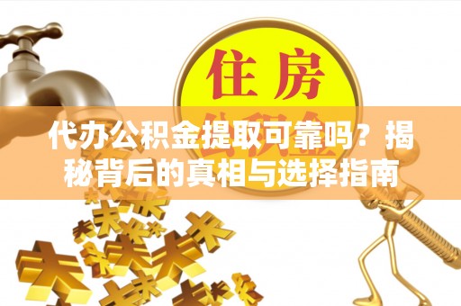 峨眉代办公积金提取可靠吗？揭秘背后的真相与选择指南
