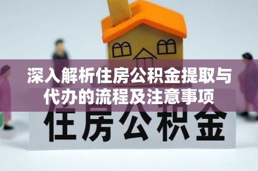 峨眉深入解析住房公积金提取与代办的流程及注意事项