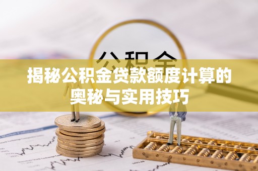 峨眉揭秘公积金贷款额度计算的奥秘与实用技巧