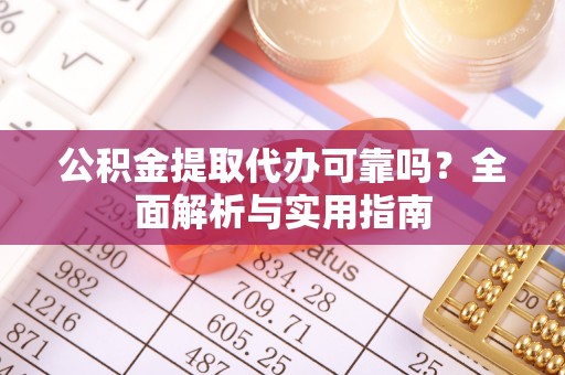 峨眉公积金提取代办可靠吗？全面解析与实用指南
